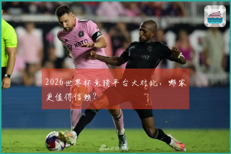 2026世界杯竞猜平台大对比，哪家更值得信赖？
