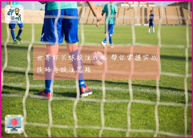 世界杯买球投注攻略 帮你掌握实战技巧与投注思路