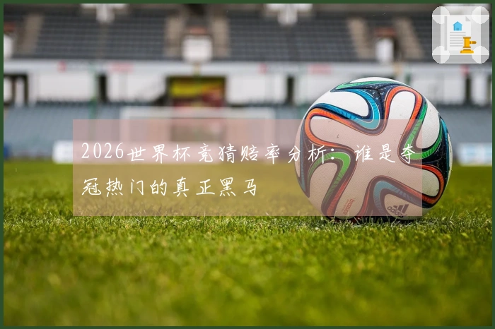 2026世界杯竞猜赔率分析：谁是夺冠热门的真正黑马