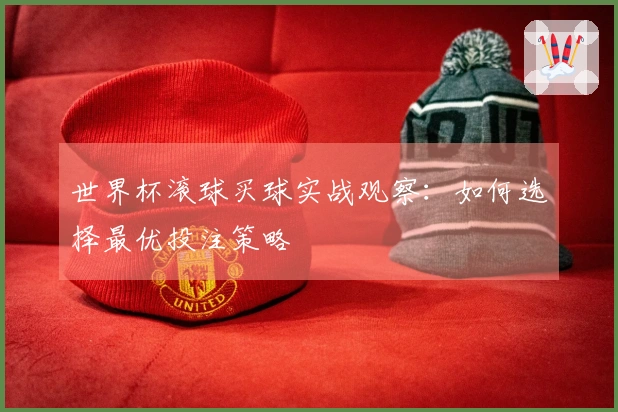 世界杯滚球买球实战观察：如何选择最优投注策略