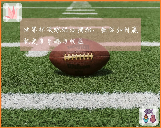 世界杯滚球玩法揭秘，教你如何赢取更多乐趣与收益