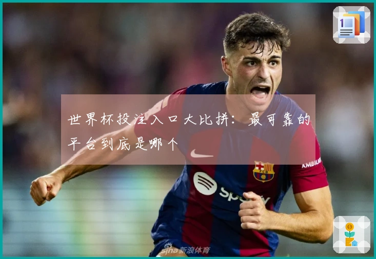 世界杯投注入口大比拼：最可靠的平台到底是哪个