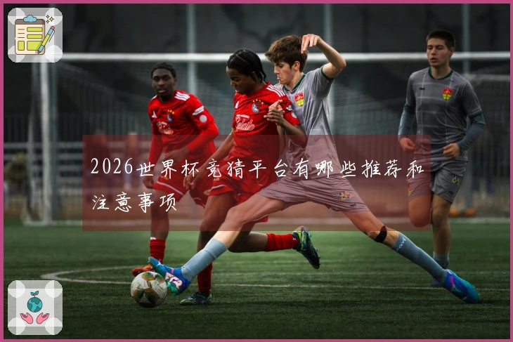 2026世界杯竞猜平台有哪些推荐和注意事项