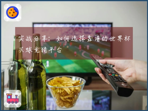 实战分享：如何选择靠谱的世界杯买球竞猜平台