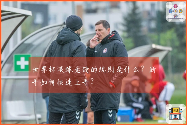 世界杯滚球竞猜的规则是什么？新手如何快速上手？