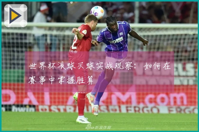 世界杯滚球买球实战观察：如何在赛事中掌握胜算